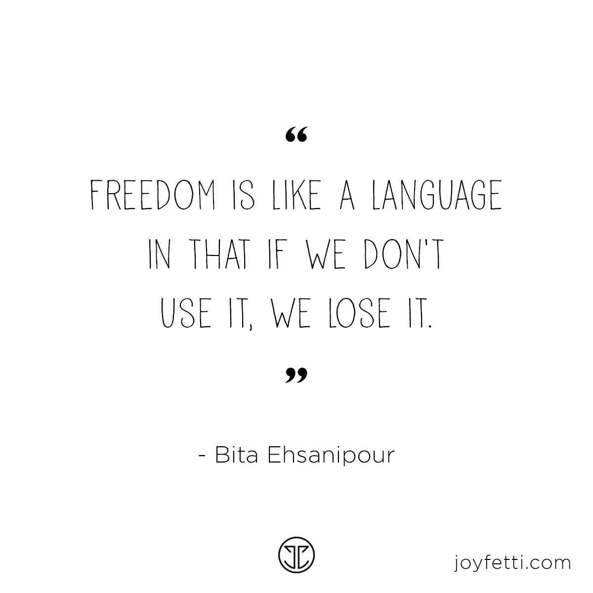 "Freedom is like a language in that if we don't use it, we lose it." - Bita Ehsanipour on joyfetti.com